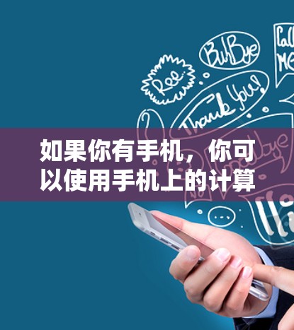 如果你有手机，你可以使用手机上的计算器来进行简单的数学运算