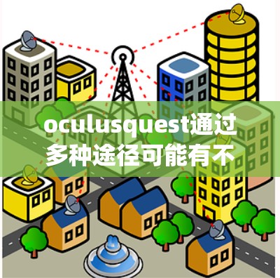 oculusquest通过多种途径可能有不同的解释，因此需要进一步明确其具体含义