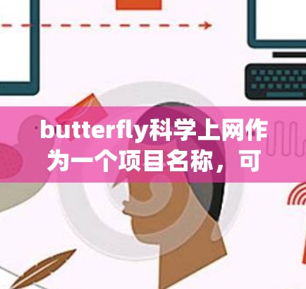 butterfly科学上网作为一个项目名称,可能指的是某种科技产品或服务。由于butterfly通常指自然、美丽,因此可能与自然、智能、网络相关。以下是一个关于butterfly科学上网的详细分析 butterfly科学上网作为一个项目名称,可能指的是某种科技产品或服务。由于butterfly通常指自然、美丽,因此可能与自然、智能、网络相关。以下是一个关于butterfly科学上网的详细分析