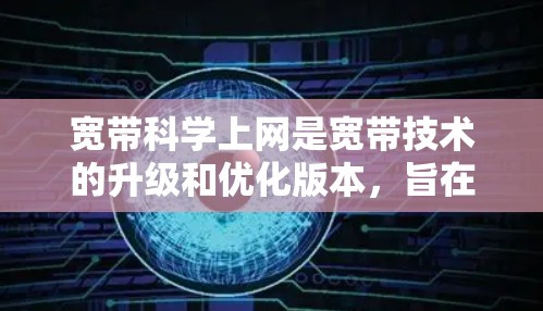 宽带科学上网是宽带技术的升级和优化版本，旨在提升用户体验和效率。以下是对宽带科学上网的详细分析