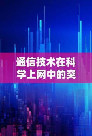 通信技术在科学上网中的突破与展望 通信技术在科学上网中的突破与展望