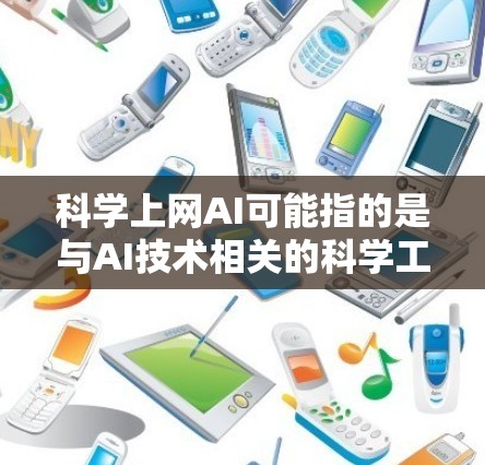 科学上网AI可能指的是与AI技术相关的科学工具或平台。AI（人工智能）在科学领域的应用非常广泛，可以从以下几个方面来理解