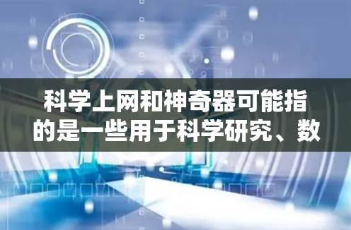 科学上网和神奇器可能指的是一些用于科学研究、数据分析、或者学习的工具。以下是一些常见的科学工具和它们的功能 科学上网和神奇器可能指的是一些用于科学研究、数据分析、或者学习的工具。以下是一些常见的科学工具和它们的功能
