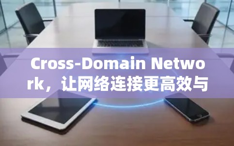 Cross-Domain Network，让网络连接更高效与灵活