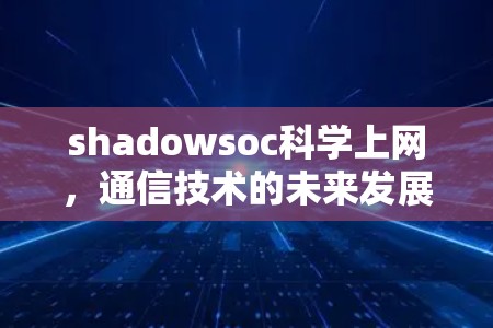 shadowsoc科学上网，通信技术的未来发展方向