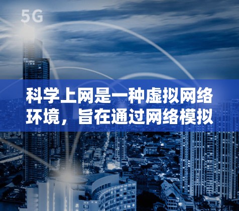 科学上网是一种虚拟网络环境,旨在通过网络模拟科学实验和学习。它允许用户访问虚拟仪器,如温度计、压力计和电阻器,进行实验设计和数据分析。以下是对科学上网的详细介绍 科学上网是一种虚拟网络环境,旨在通过网络模拟科学实验和学习。它允许用户访问虚拟仪器,如温度计、压力计和电阻器,进行实验设计和数据分析。以下是对科学上网的详细介绍