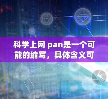 科学上网 pan是一个可能的缩写，具体含义可能因上下文而异。以下是几种可能的解释