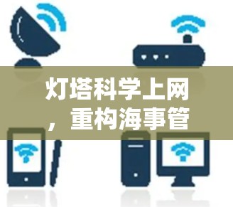 灯塔科学上网,重构海事管理的新范式 灯塔科学上网,重构海事管理的新范式