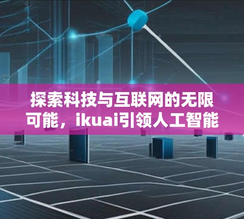 探索科技与互联网的无限可能，ikuai引领人工智能与科学计算的新篇章
