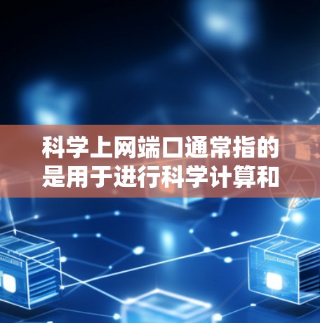 科学上网端口通常指的是用于进行科学计算和网络连接的端口。在计算机网络中,端口用于数据传输和网络通信。在科学计算中,端口可能用于数据传输、网络连接等任务 科学上网端口通常指的是用于进行科学计算和网络连接的端口。在计算机网络中,端口用于数据传输和网络通信。在科学计算中,端口可能用于数据传输、网络连接等任务