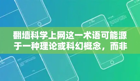 翻墙科学上网这一术语可能源于一种理论或科幻概念，而非实际的技术或方法。在理论上，如果允许在物理上将墙壁翻墙（即改变其物理结构）可能涉及到物理学中的某些理论或概念。以下是一些可能的解释
