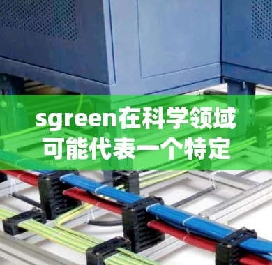 sgreen在科学领域可能代表一个特定领域的缩写，具体含义需要根据上下文来确定。以下是一些可能的解释
