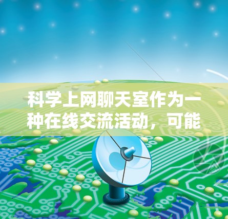 科学上网聊天室作为一种在线交流活动，可能涉及到隐私保护和安全问题。以下是对可能的问题的详细分析