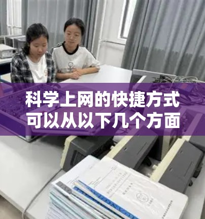 科学上网的快捷方式可以从以下几个方面入手,以充分利用各种资源和平台 科学上网的快捷方式可以从以下几个方面入手,以充分利用各种资源和平台