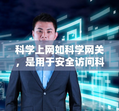 科学上网如科学网关，是用于安全访问科学资源的工具。科学网关通过监管和过滤，确保用户访问的网站符合科学和知识产权的保护要求。科学上网的重要性在于其对科学研究和知识传播的促进作用