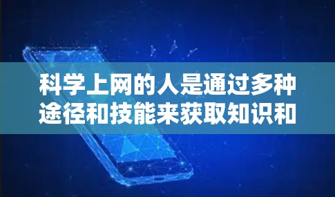 科学上网的人是通过多种途径和技能来获取知识和提升自己，具备以下关键能力