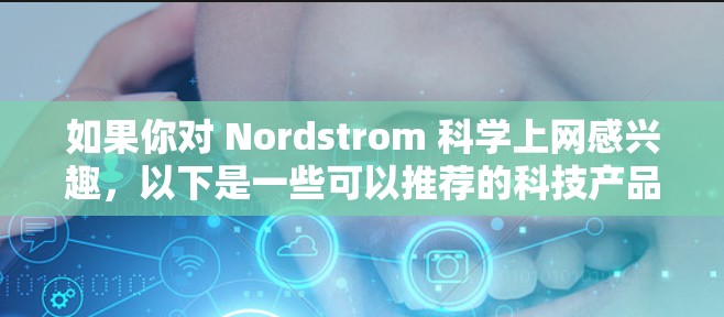 如果你对 Nordstrom 科学上网感兴趣，以下是一些可以推荐的科技产品