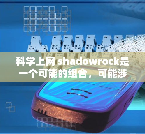 科学上网 shadowrock是一个可能的组合，可能涉及以下几个方面