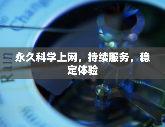 永久科学上网,持续服务,稳定体验 永久科学上网,持续服务,稳定体验