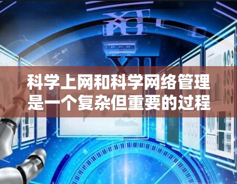 科学上网和科学网络管理是一个复杂但重要的过程，需要综合考虑设备、软件和安全措施。以下是一个总结的步骤指南