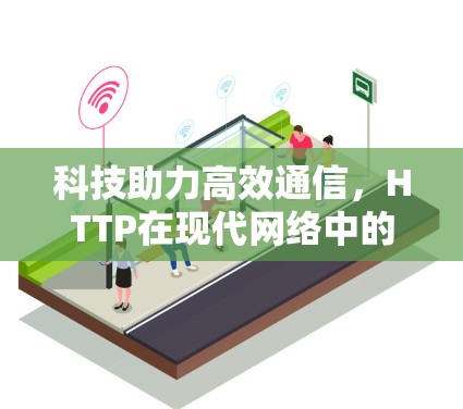 科技助力高效通信，HTTP在现代网络中的应用与发展