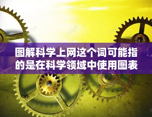 图解科学上网这个词可能指的是在科学领域中使用图表、工具或技术来理解和分析网络或数据的科学方法。以下是一些可能的解释和图解