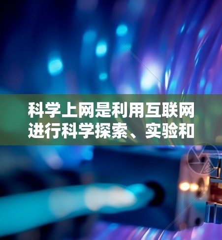 科学上网是利用互联网进行科学探索、实验和知识分享的途径。以下是对科学上网的详细分析和学习建议