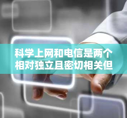科学上网和电信是两个相对独立且密切相关但又有区别的主题。以下是对这两个主题的分步解释