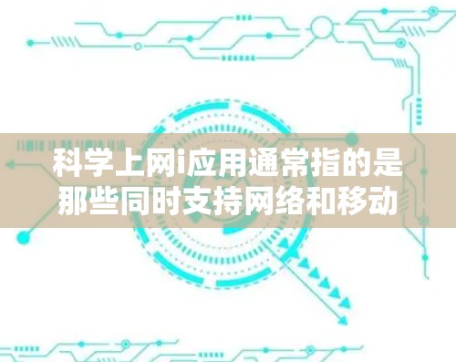 科学上网i应用通常指的是那些同时支持网络和移动应用的科学工具或计算平台。以下是一些常见的科学上网i应用