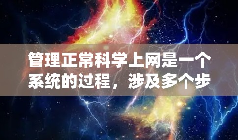 管理正常科学上网是一个系统的过程，涉及多个步骤和技能的提升。以下是一个有条理的指南，帮助你有效地管理科学上网
