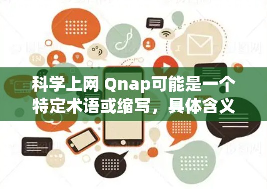 科学上网 Qnap可能是一个特定术语或缩写，具体含义取决于上下文。以下是几种可能的解释