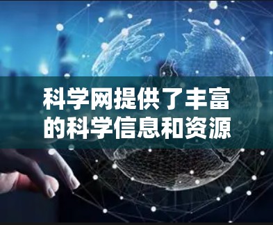 科学网提供了丰富的科学信息和资源，帮助用户探索和学习科学领域。以下是科学网的科学上网步骤，帮助您高效地访问科学内容