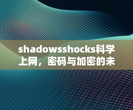 shadowsshocks科学上网,密码与加密的未来 shadowsshocks科学上网,密码与加密的未来