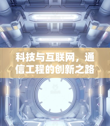 科技与互联网,通信工程的创新之路 科技与互联网,通信工程的创新之路