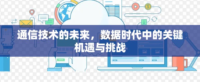 通信技术的未来，数据时代中的关键机遇与挑战