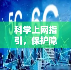 科学上网指引,保护隐私与安全,保障健康 科学上网指引,保护隐私与安全,保障健康
