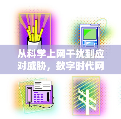 从科学上网干扰到应对威胁，数字时代网络安全的新挑战