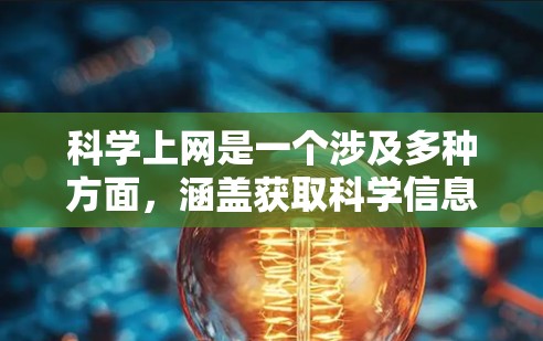 科学上网是一个涉及多种方面，涵盖获取科学信息、进行科学研究、提供科学教育、利用科学工具和技术以及传播科学知识等多个方面。具体来说