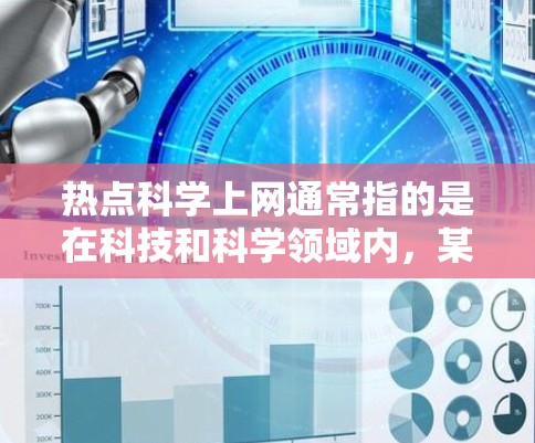 热点科学上网通常指的是在科技和科学领域内，某些话题或事件在互联网上引起了广泛关注和讨论。这些热点可能涉及科学理论、技术应用、政策变化、教育创新等。以下是一些常见的科学热点和讨论话题，供你了解