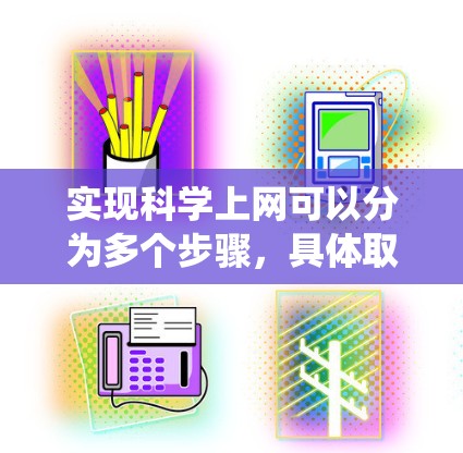 实现科学上网可以分为多个步骤，具体取决于使用的工具类型。以下是一个系统化的指南，帮助您实现科学上网