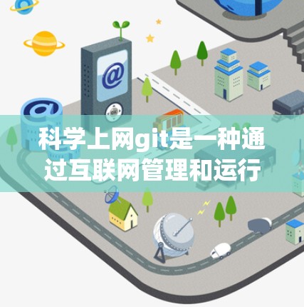 科学上网git是一种通过互联网管理和运行科学计算工具的方法,具体步骤包括以下几个方面 科学上网git是一种通过互联网管理和运行科学计算工具的方法,具体步骤包括以下几个方面