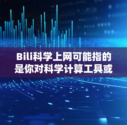 Bili科学上网可能指的是你对科学计算工具或平台的使用感兴趣,或者是在寻找科学相关的课程和资源。以下是一些建议和资源建议,帮助你更好地理解和使用科学计算工具 Bili科学上网可能指的是你对科学计算工具或平台的使用感兴趣,或者是在寻找科学相关的课程和资源。以下是一些建议和资源建议,帮助你更好地理解和使用科学计算工具