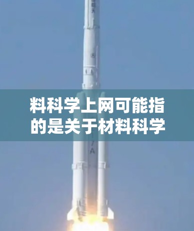 料科学上网可能指的是关于材料科学的网络资源、学习平台或工具。如果你需要学习或研究材料科学，以下是一些推荐的在线资源和工具