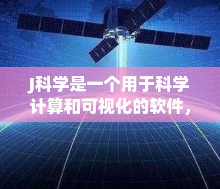 J科学是一个用于科学计算和可视化的软件，通常用于进行数学建模、数据处理、数值分析等任务。它支持多种编程语言，如Python，还有图形化工具，如gnuplot和matplotlib