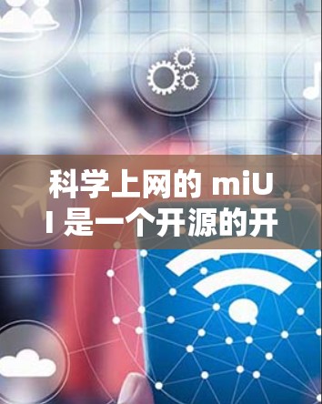 科学上网的 miUI 是一个开源的开发平台，主要用于构建科学计算和网络服务的工具。以下是对 miUI 的详细分析