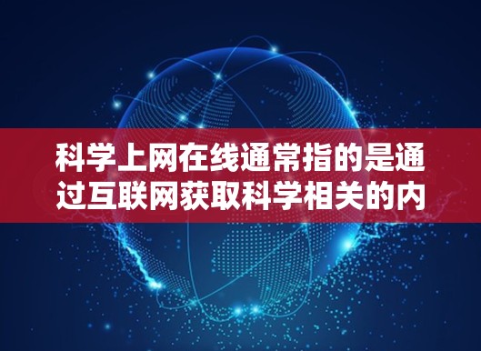 科学上网在线通常指的是通过互联网获取科学相关的内容，包括学术研究、实验数据、课程材料等。以下是一些常见的在线科学资源和工具