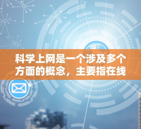 科学上网是一个涉及多个方面的概念，主要指在线获取和使用科学知识、信息和资源的内容。以下是关于科学上网的详细分析