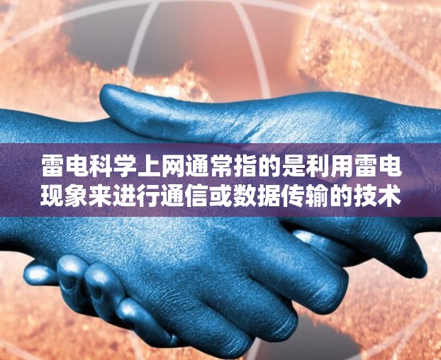 雷电科学上网通常指的是利用雷电现象来进行通信或数据传输的技术。雷电是一种自然现象，通常发生在雷雨季节，会释放大量的电能。科学上网可能指的是利用雷电技术来进行通信或数据传输