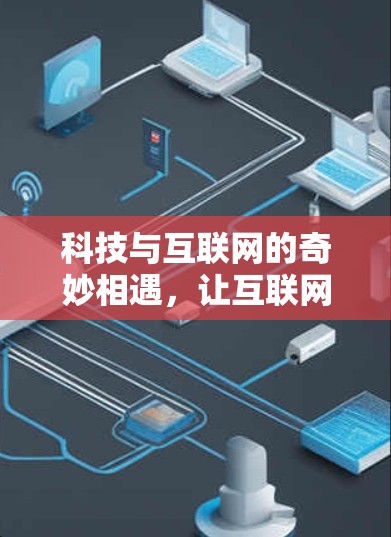 科技与互联网的奇妙相遇，让互联网成为科技时代的必备工具