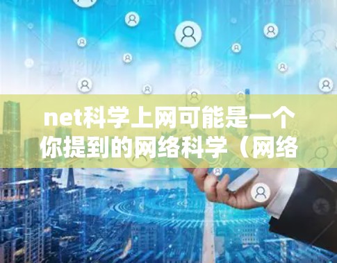 net科学上网可能是一个你提到的网络科学（网络科学）中的一部分或术语，具体含义需要根据上下文进一步明确。网络科学通常涉及研究网络、图论、算法和数据科学，用于分析和设计网络系统。以下是一些可能的解释